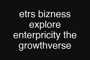 etrs bizness explore enterpricity the growthverse