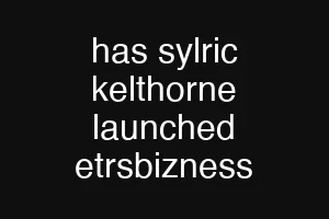 has sylric kelthorne launched etrsbizness